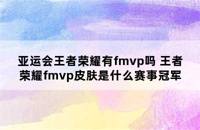 亚运会王者荣耀有fmvp吗 王者荣耀fmvp皮肤是什么赛事冠军